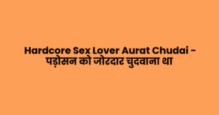 Hardcore Sex Lover Aurat Chudai – पड़ोसन को जोरदार चुदवाना था
