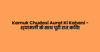 Kamuk Chudasi Aurat Ki Kahani – श्यामली के साथ पूरी रात किया