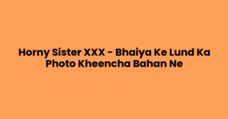 Horny Sister XXX – Bhaiya Ke Lund Ka Photo Kheencha Bahan Ne
