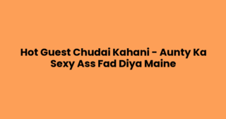 Hot Guest Chudai Kahani – Aunty Ka Sexy Ass Fad Diya Maine