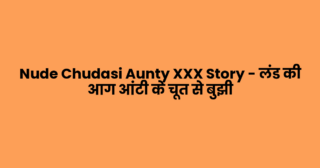 Nude Chudasi Aunty XXX Story – लंड की आग आंटी के चूत से बुझी