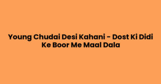 Young Chudai Desi Kahani – Dost Ki Didi Ke Boor Me Maal Dala