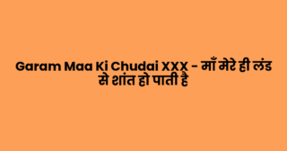 Garam Maa Ki Chudai XXX – माँ मेरे ही लंड से शांत हो पाती है