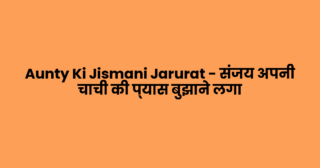Aunty Ki Jismani Jarurat – संजय अपनी चाची की प्यास बुझाने लगा