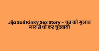 Jija Sali Kinky Sex Story – चूत को गुलाब जल से धो कर चुदवाया
