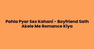 Pahla Pyar Sex Kahani – Boyfriend Sath Akele Me Romance Kiya