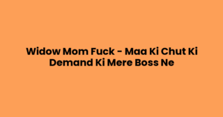 Widow Mom Fuck – Maa Ki Chut Ki Demand Ki Mere Boss Ne