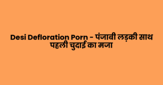 Desi Defloration Porn – पंजाबी लड़की साथ पहली चुदाई का मजा