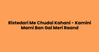 Ristedari Me Chudai Kahani – Kamini Mami Ban Gai Meri Raand