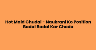 Hot Maid Chudai – Naukrani Ko Position Badal Badal Kar Choda
